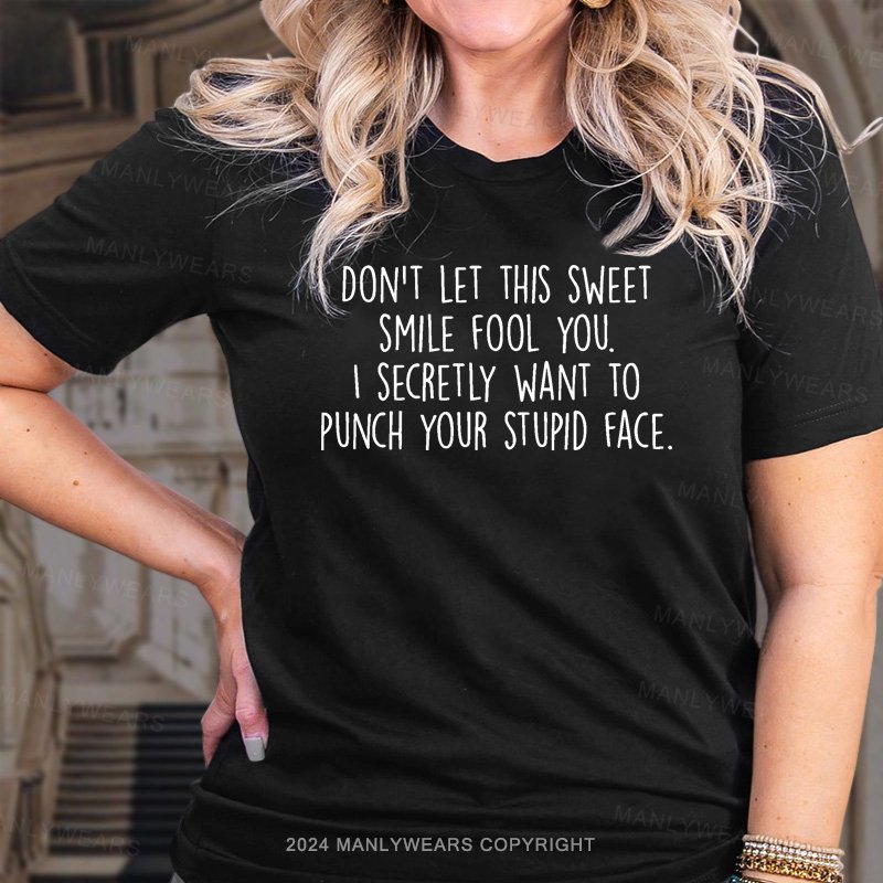 Don't Let This Sweet Smile Fool You. I Secretly Want To Punch Your Stupid Face. T-Shirt