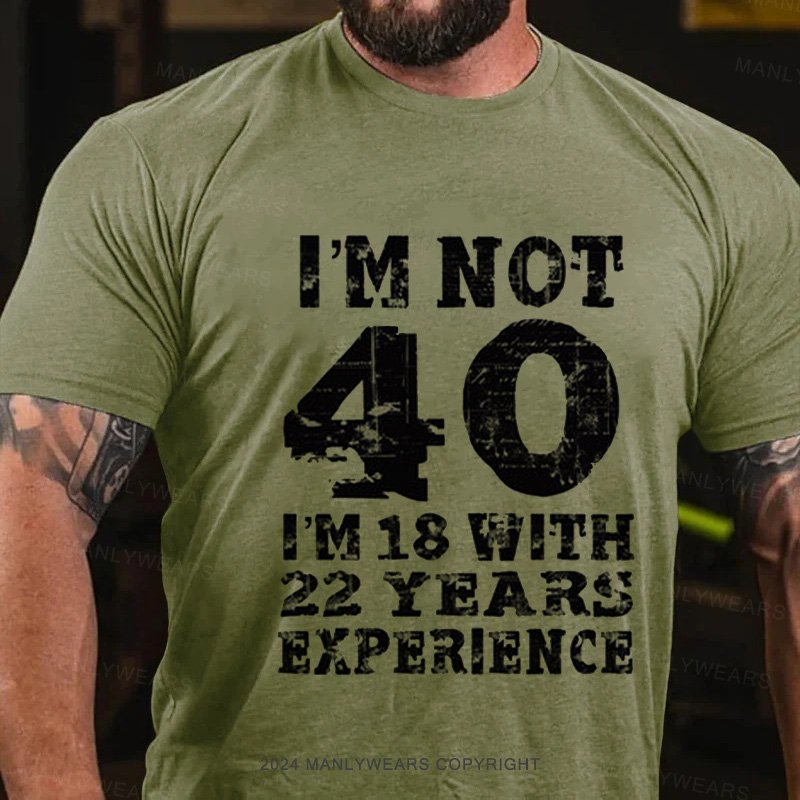 I'm Not 40 I'm 18 With 22 Years Experience T-Shirt