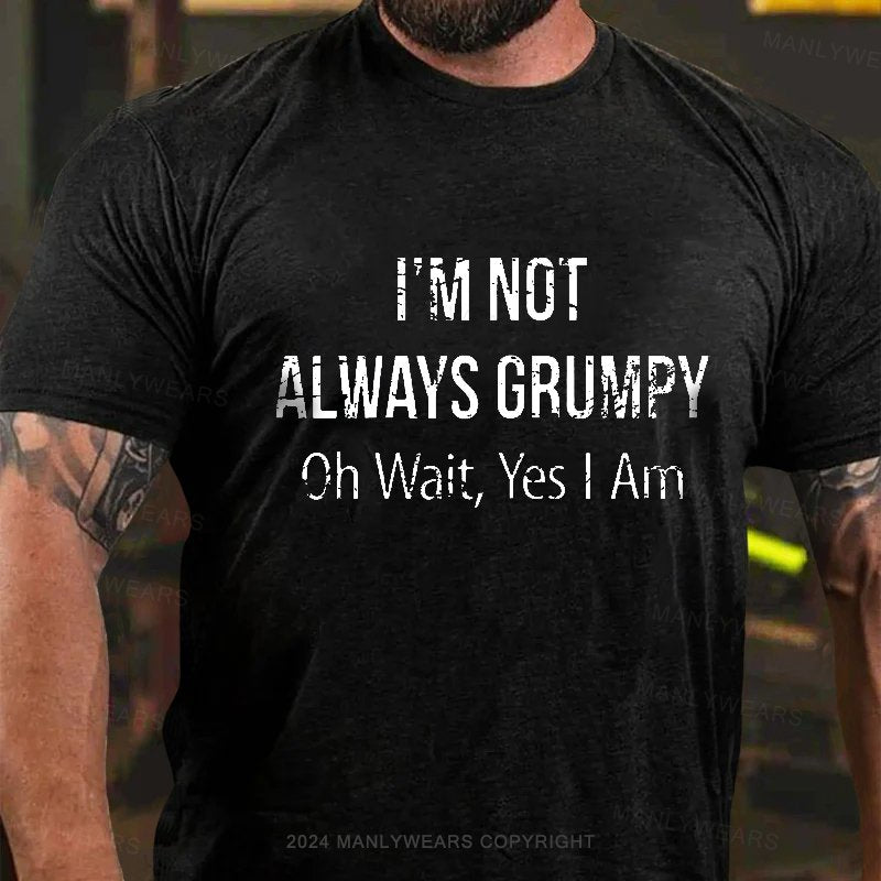 I'm Not Always Grumpy Oh Wait Yes I Am T-shirt