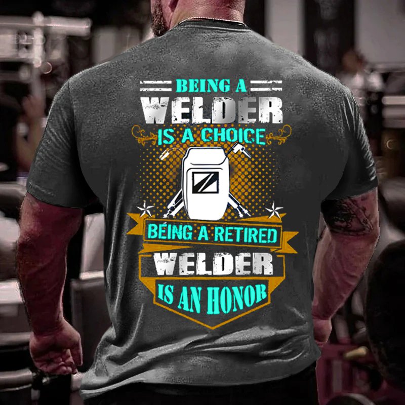 Being A Welder Is A Choice Being A Retired Welder Is An Honor T-Shirt