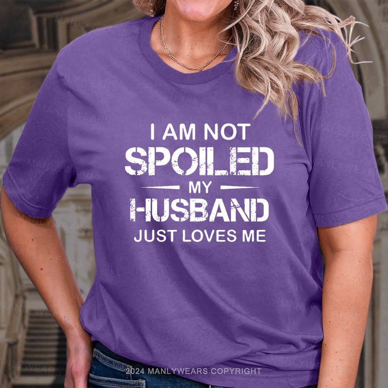 I Am Not Spoiled My Husband Just Loves Me T-Shirt