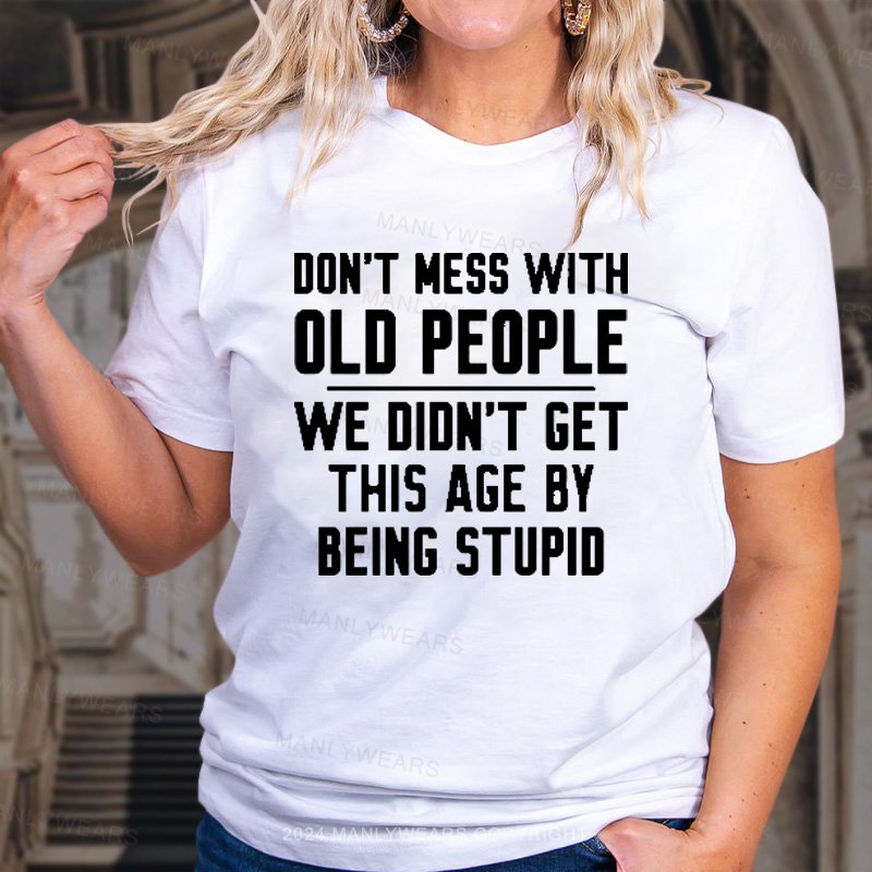Don't Mess With Old People We Didn't Get This Age By Being Stupid Women T-shirt