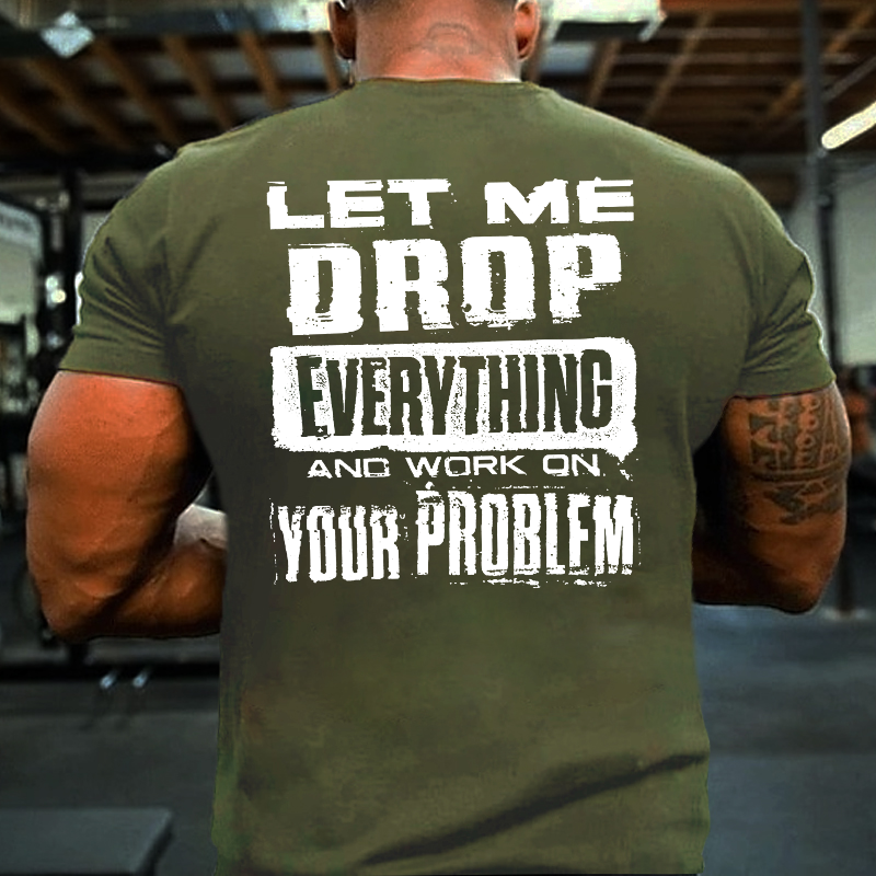 Let Me Drop everything And Work On Your Problem Funny Men's T-shirt