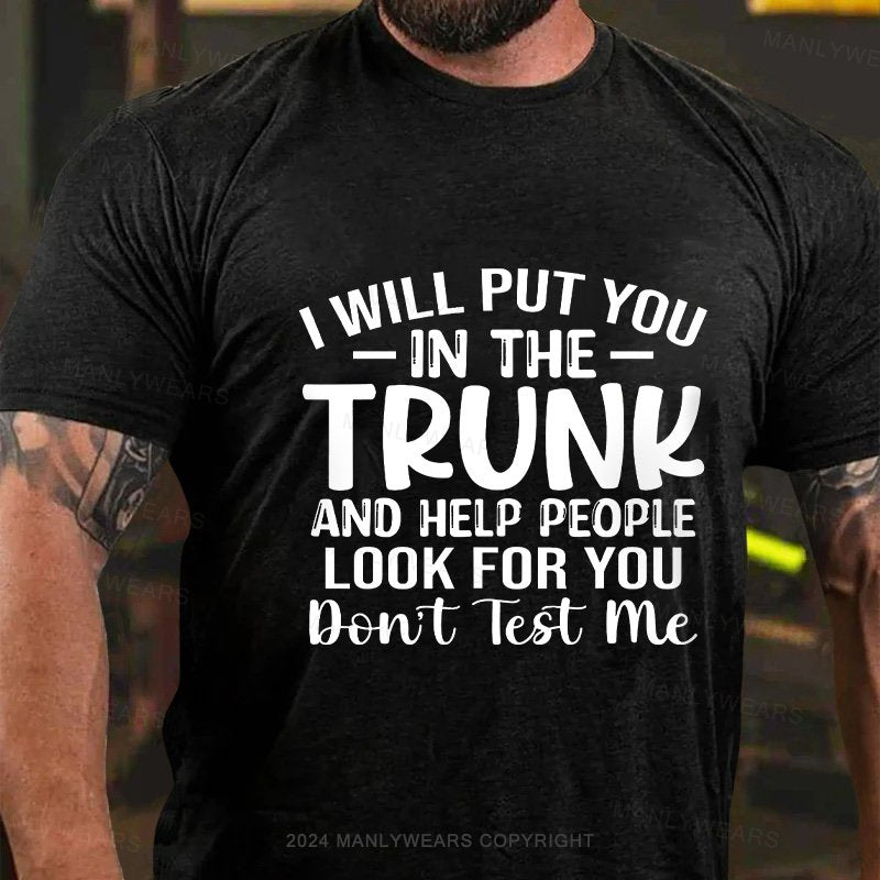 I Will Put You In The Trunk And Help People Look For You Don't Test Me T-Shirt