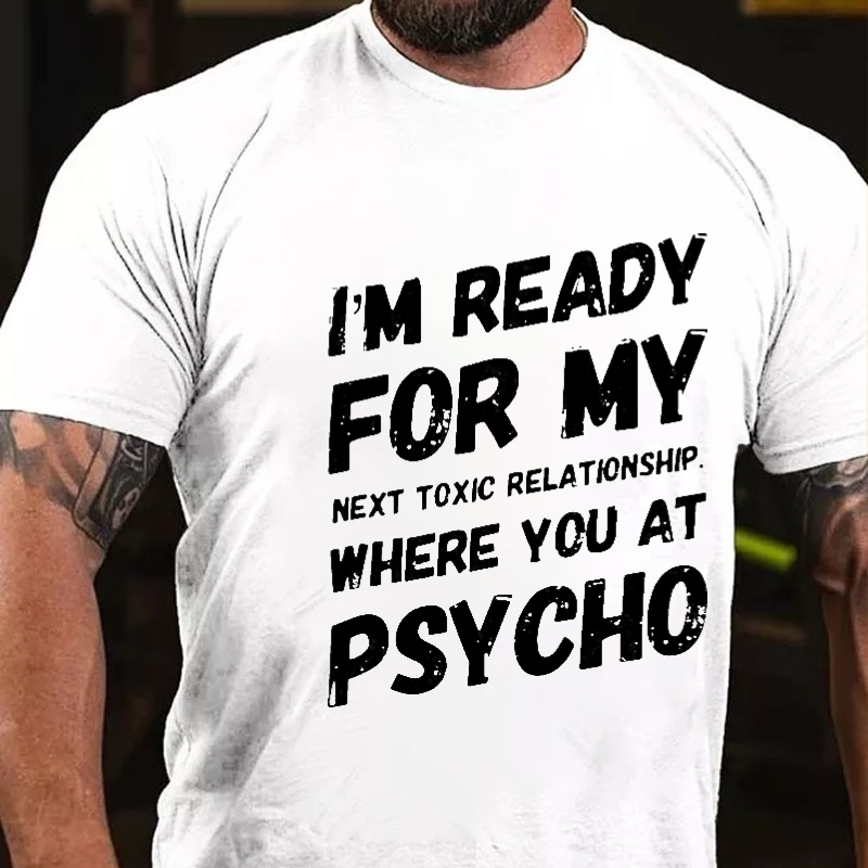 I'm Ready For My Next Toxic Relationship Where You At Psycho Sarcastic Men's T-shirt