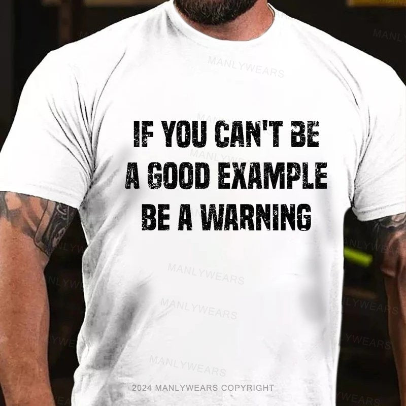 If You Can't Be A Good Example Be A Warning T-Shirt