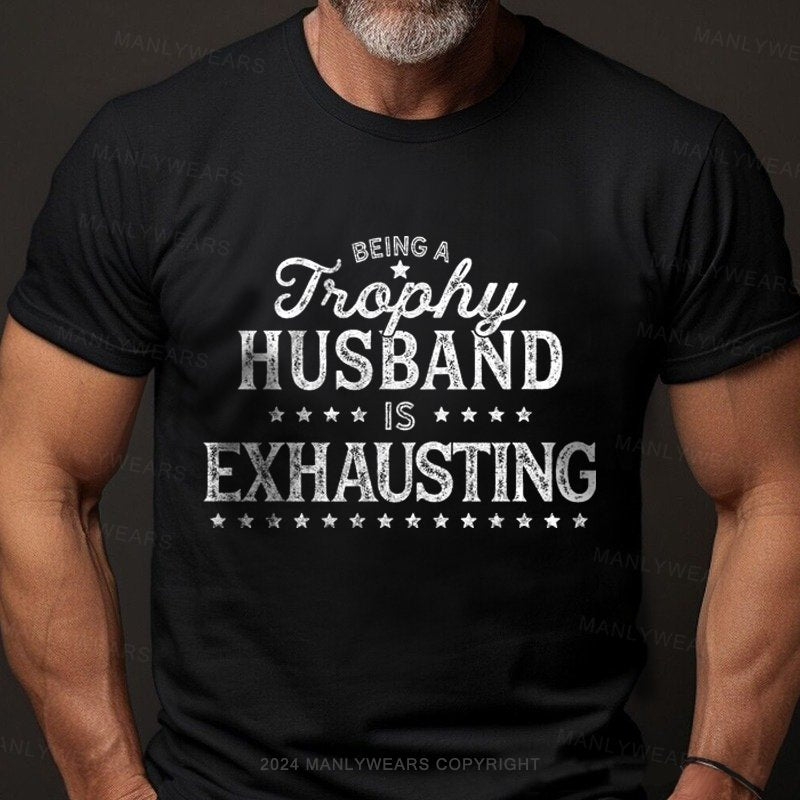 Being A Trophy Husband is Exhausting T-shirt