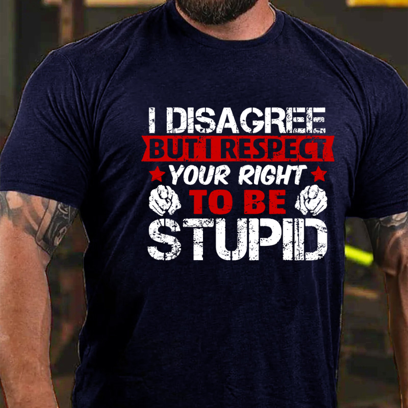 I Disagree But I Respect Your Right To Be Stupid T-shirt