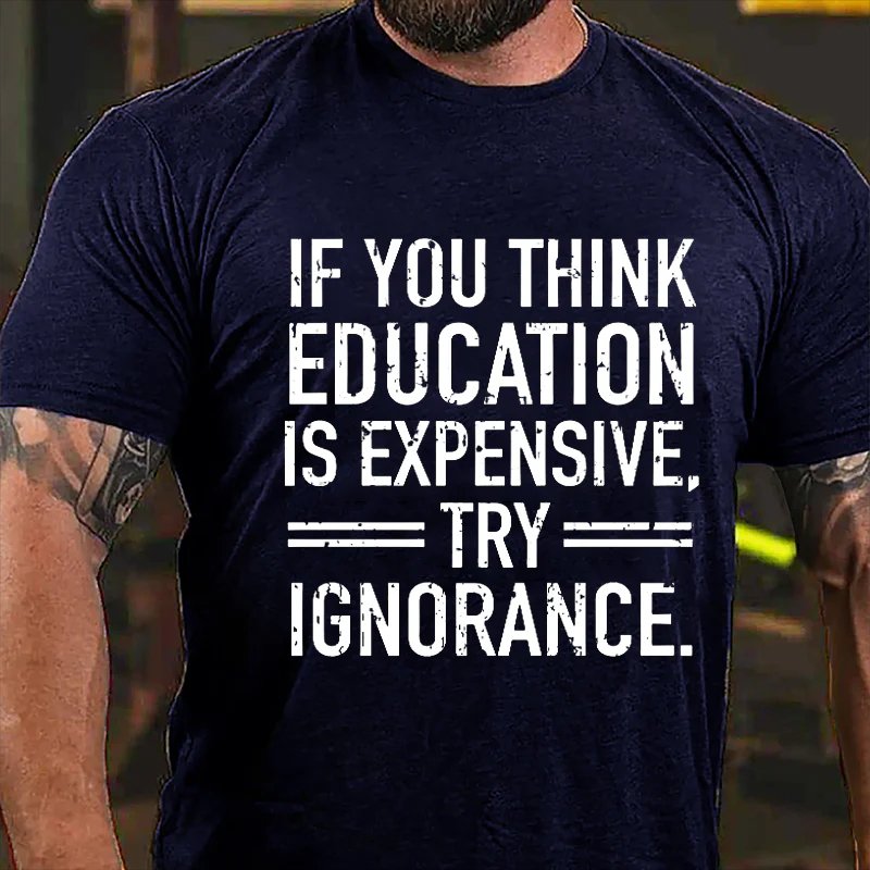 If You Think Education Is Expensive Try Ignorance T-shirt