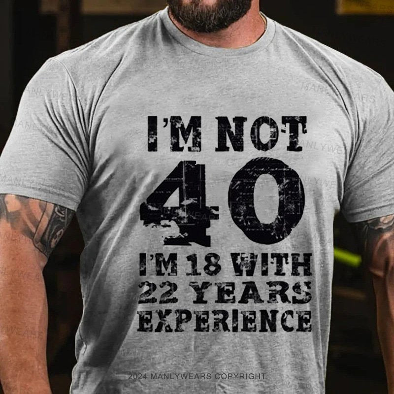 I'm Not 40 I'm 18 With 22 Years Experience T-Shirt