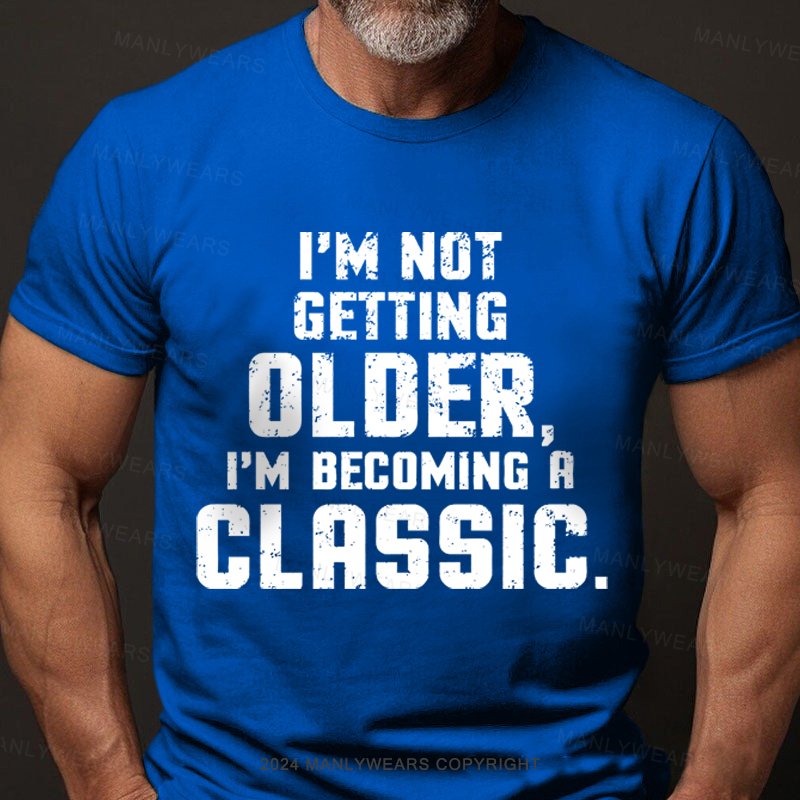 I'm Not Getting Older,i'm Becoming A Classic T-Shirt