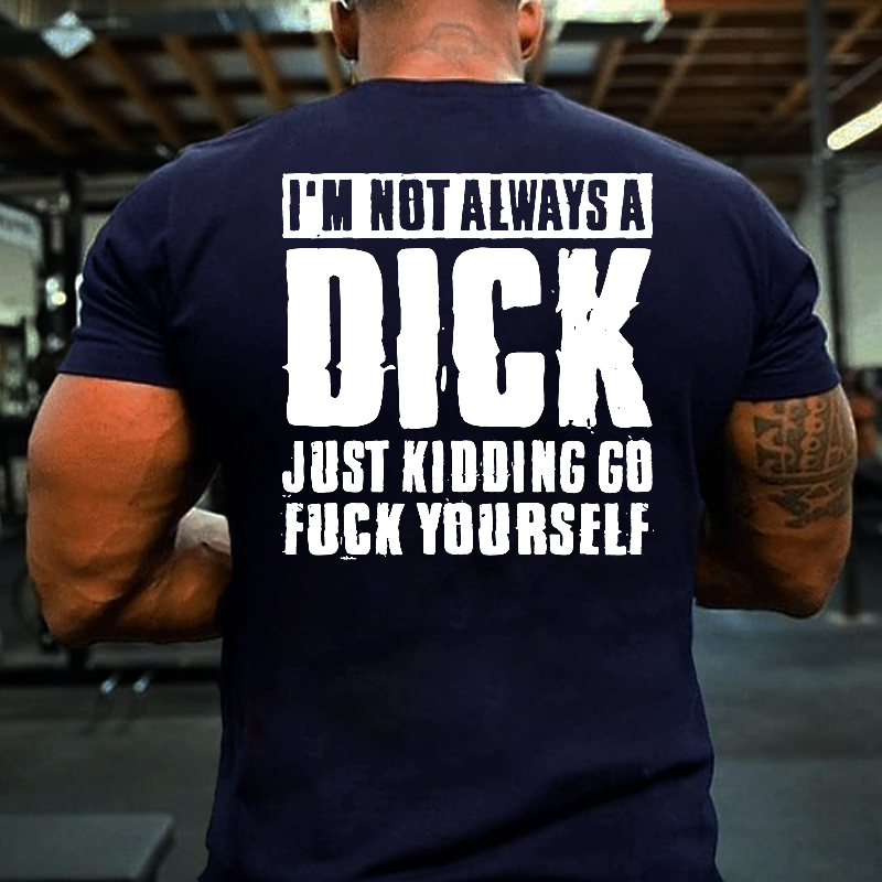 I'm Not Always A Dick Just Kidding Go Fuck Yourself Cool T-shirt