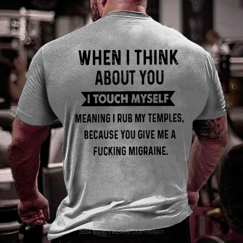 When I Think About You I Touch Myself Meaning I Rub My Temples,because You Give Me A Fucking Migraine T-Shirt