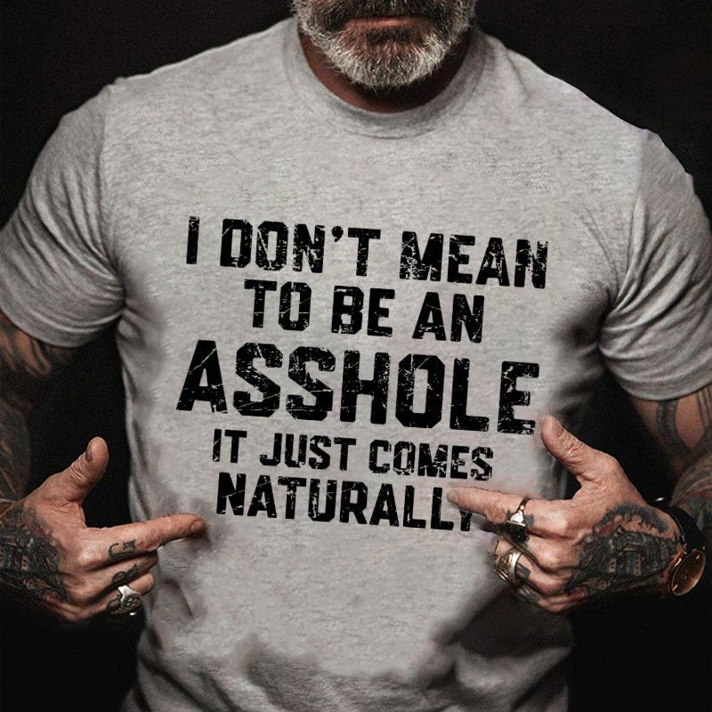 I Don't Mean To Be An Asshole It Just Comes Naturally T-shirt