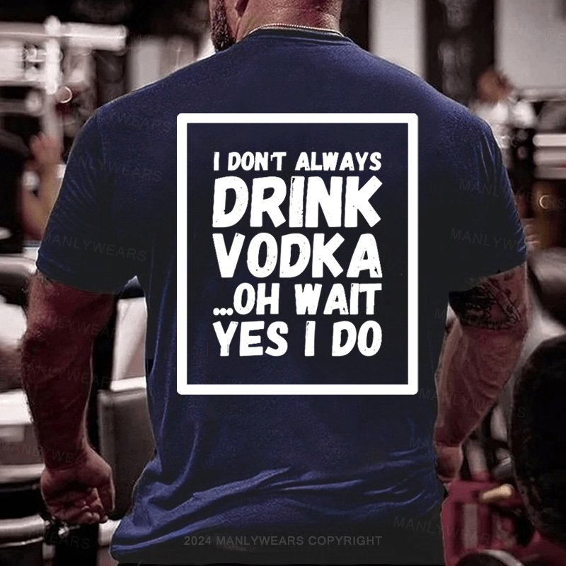 I Don't Always Drink Vodka Oh Wait Yes I Do T-shirt