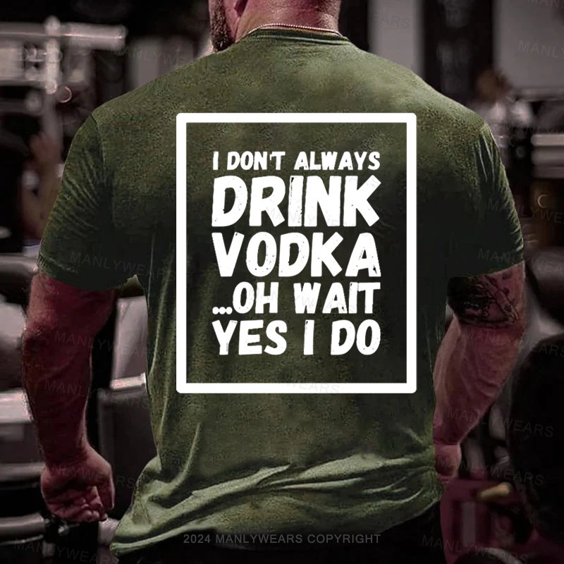 I Don't Always Drink Vodka Oh Wait Yes I Do T-shirt