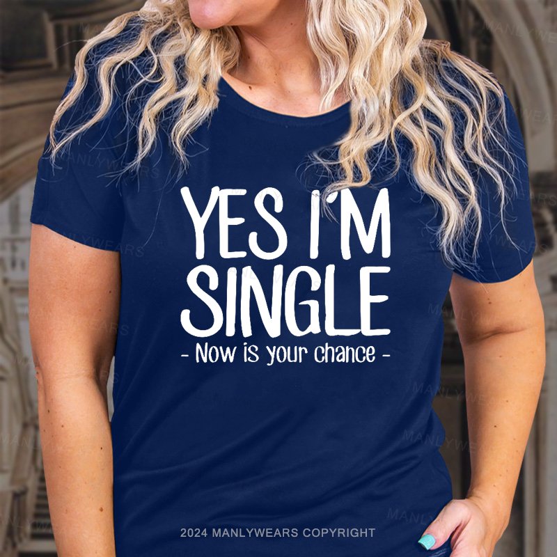 Yes I'm Single Now Is Your Chance. T-Shirt