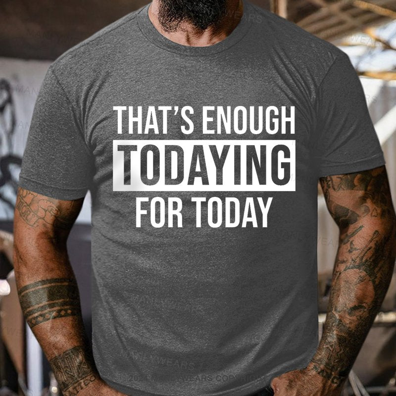 That's Enough Todaying For Today T-Shirt