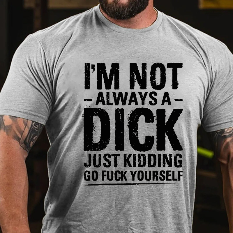 I'm Not Always A Dick Just Kidding Go Fuck Yourself T-shirt