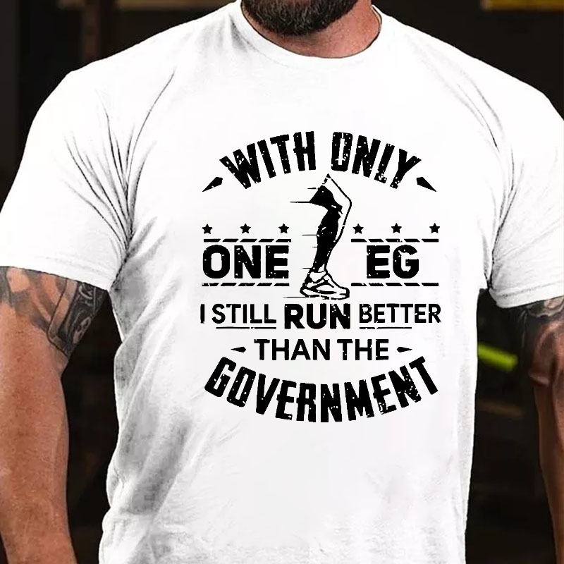 With Only One Leg I Still Run Better Than The Government T-shirt