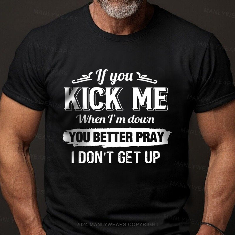 If You Kick Me When I'm Down You Better Pray I Don't Get Up Short Sleeve T-Shirt