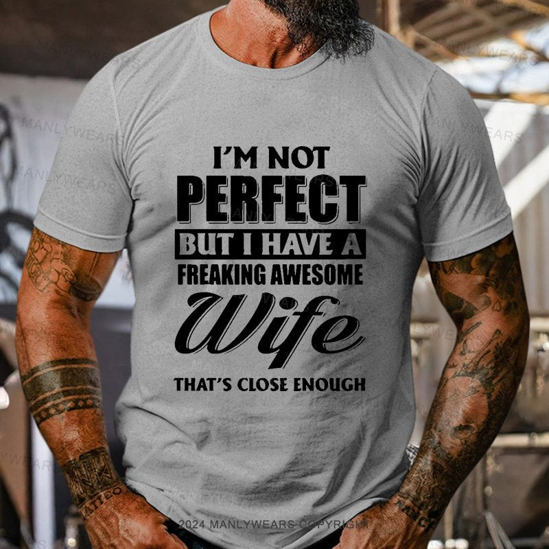 I'm Not Perfect But I Have A Freaking Awesome Wife That's Close Enough T-Shirt