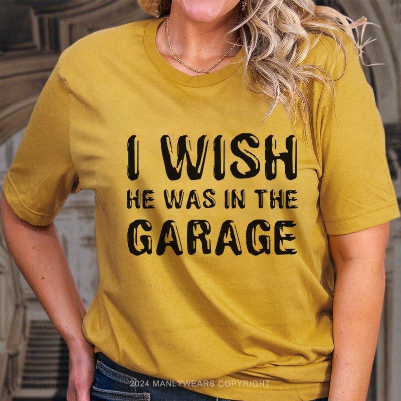 I Wish He Was In The Garage T-Shirt