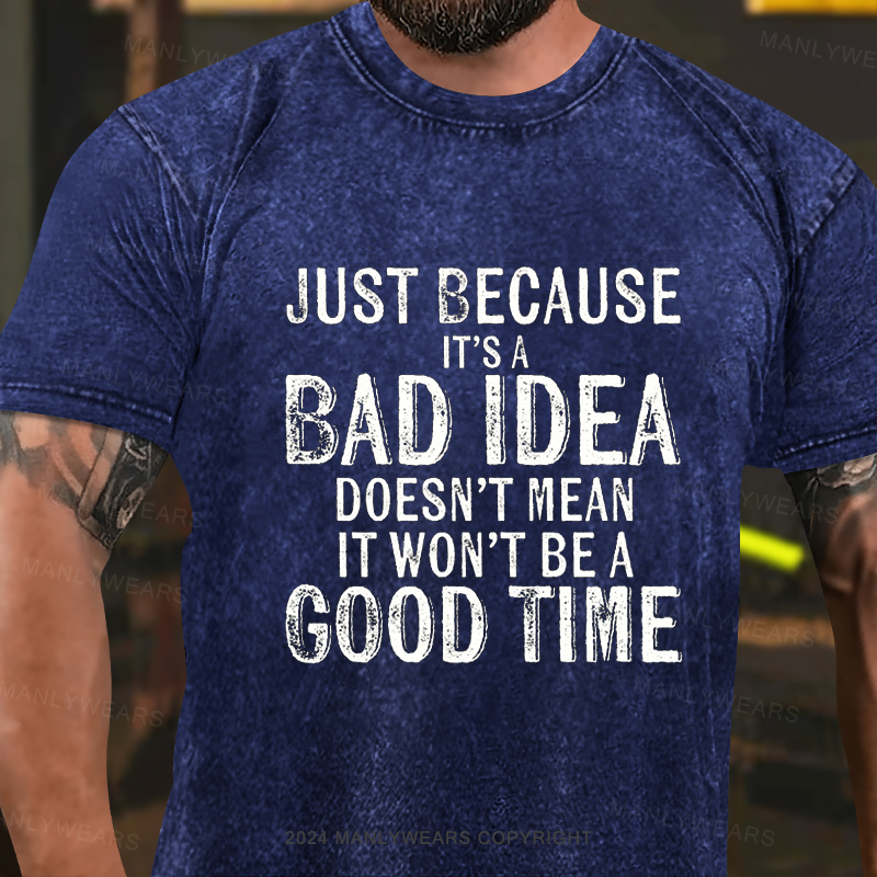 Just Because It's A Bad Idea Doesn't Mean It Won't Be A Good Time Washed T-Shirt