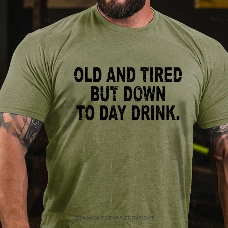 Old And Tired But Down To Day Drink T-Shirt