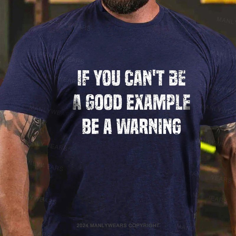 If You Can't Be A Good Example Be A Warning T-Shirt