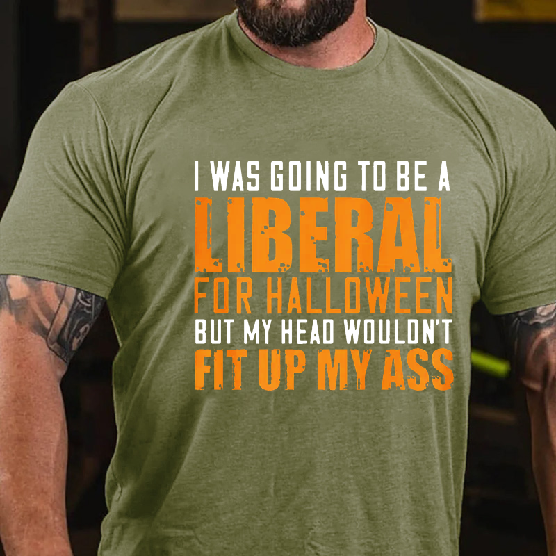 I Was Going To Be A Liberal For Halloween But My Head Wouldn't Fit Up My Ass T-shirt