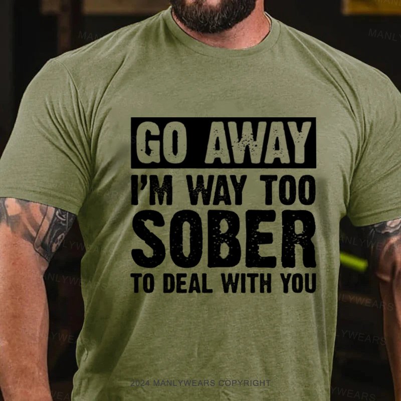 Go Away I'm Way Too Sober To Deal With You T-Shirt