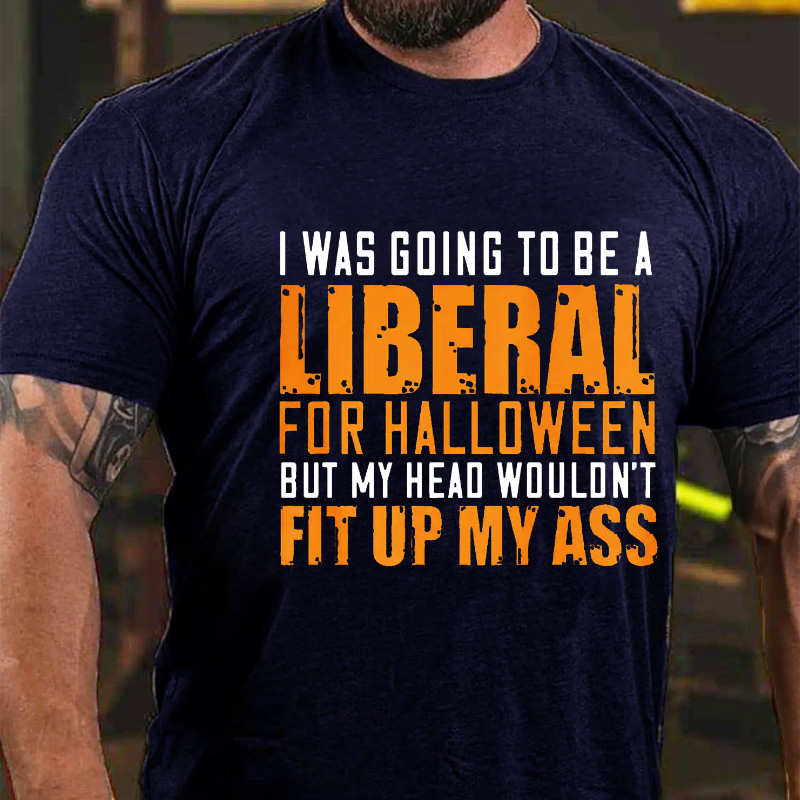 I Was Going To Be A Liberal For Halloween But My Head Wouldn't Fit Up My Ass T-shirt