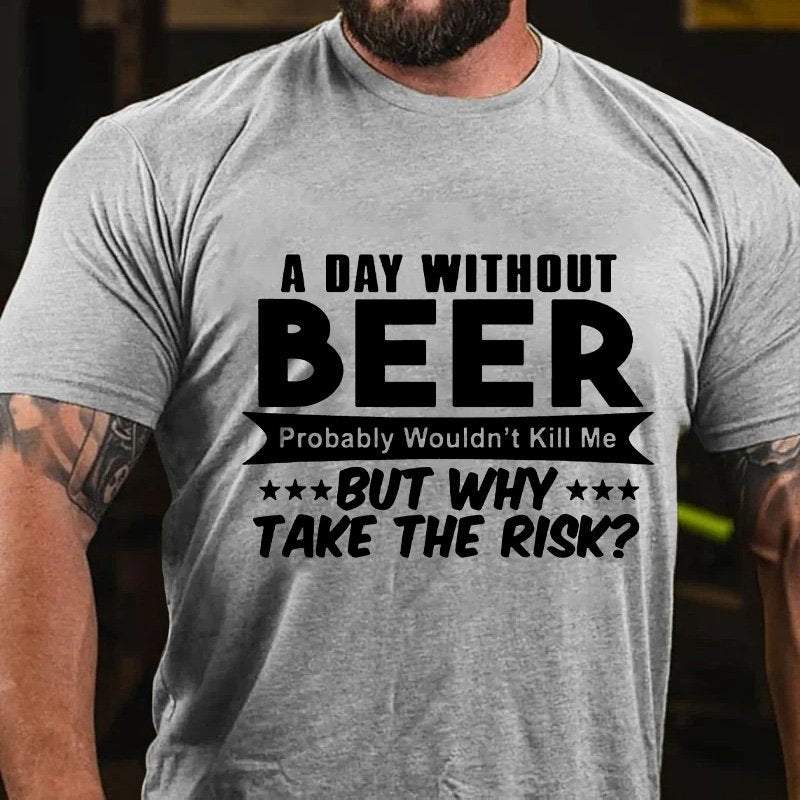 A Day Without Beer Probably Wouldn't Kill Me But Why Take The Risk T-Shirt