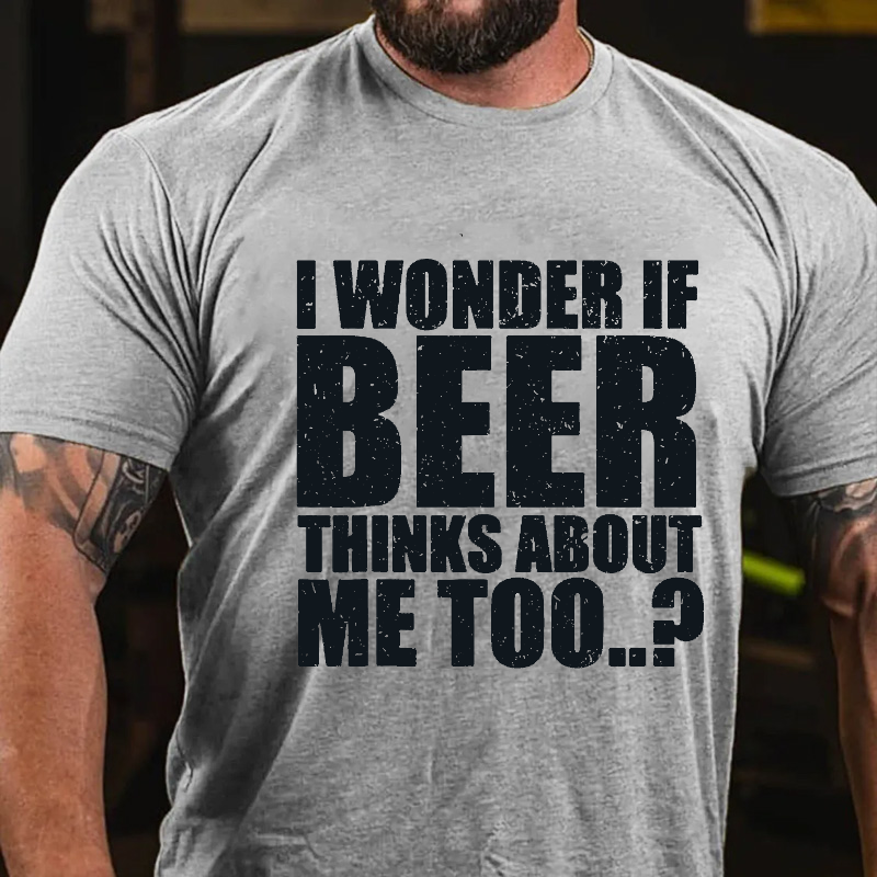 I Wonder If Beer Thinks About Me Too? T-shirt