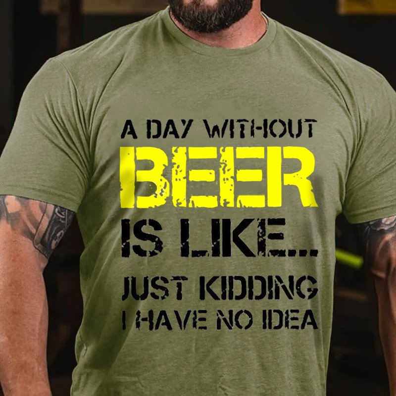 A Day Without Beer Is Like... Just Kididing I Have No Idea T-Shirt