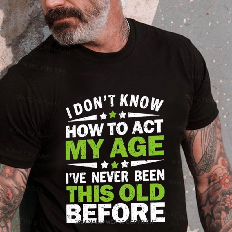 I Don't Know How To Act My Age I've Never Been This Old Before T-Shirt