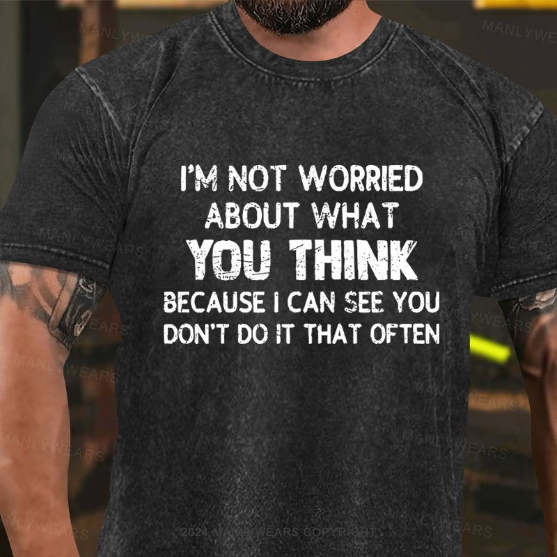 I'm Not Worried About What You Think Because I Can See You Don't Do It That Often Washed T-shirt