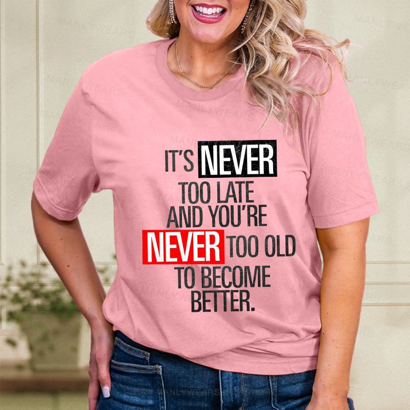 It's Never Too Late And You're Never Too Old To Become Better  Women T-Shirt