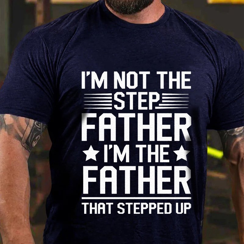 Im Not The Step Father I'm The Father That Stepped Up T-Shirt
