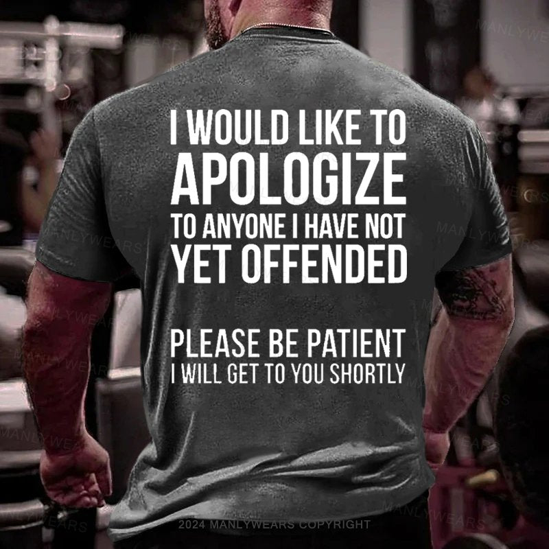 I Would Like To Apologize To Anyone I Have Not Vet Offended Please Be Patient I Will Get To You Shortly T-Shirt