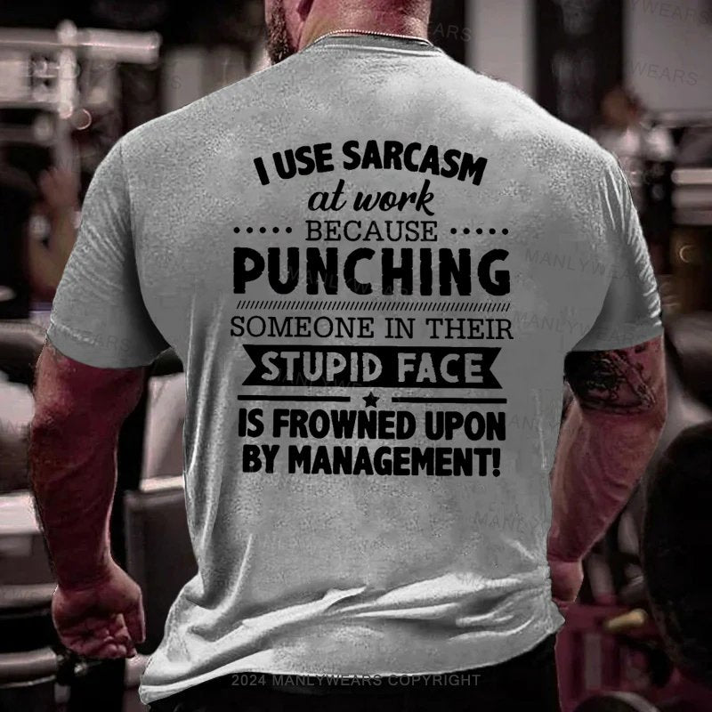 I Use Sarcasm At Work Because Punching Someone In Their Stupid Face Is Frowned Upon By Management T-Shirt