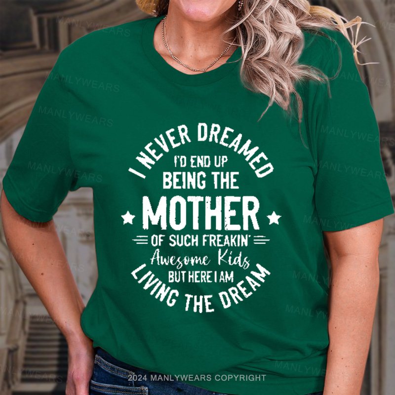 I Never Dreamed I'd End Up Being The. Mother Of Such Freakin T-Shirt