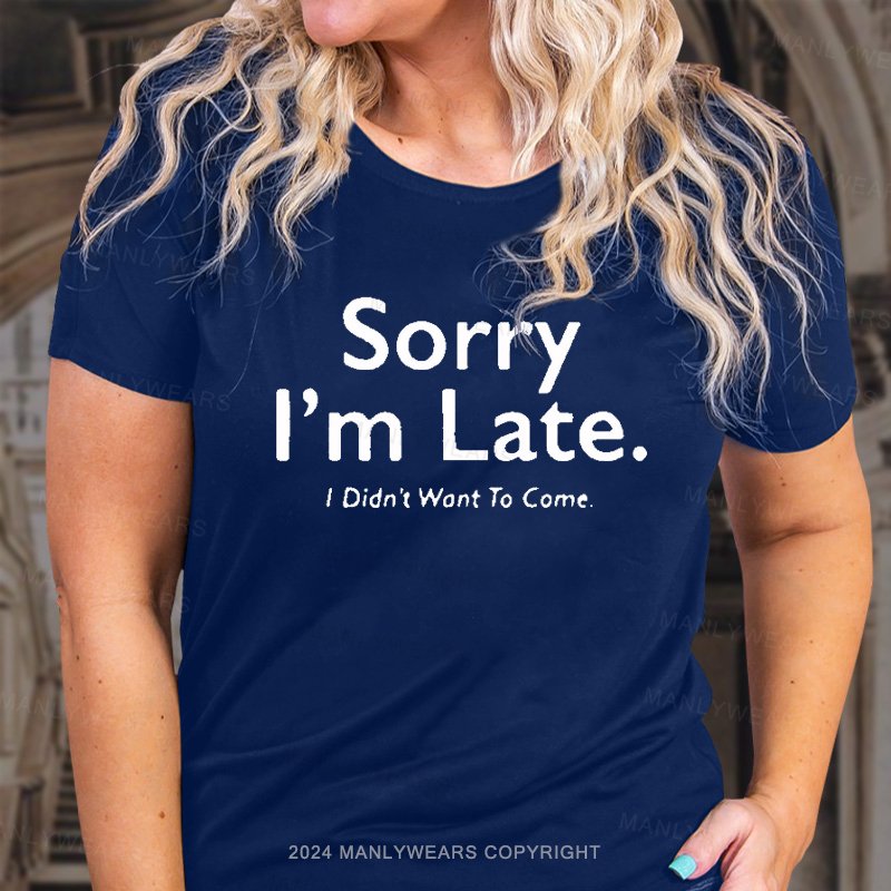 Sorry I'm Late I Didn't Want To Come T-Shirt