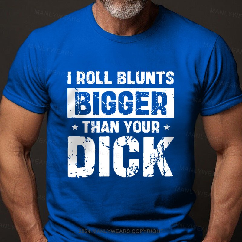 I Roll Blunts Bigger Than Your Dick T-Shirt