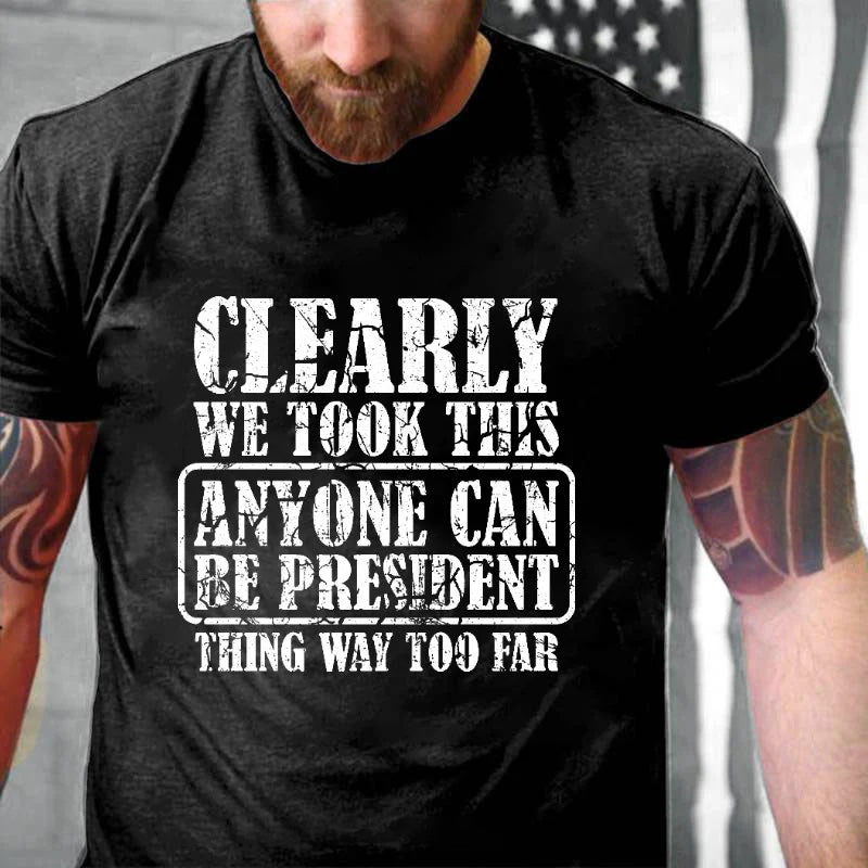 Clearly We Took This Anyone Can Be President Think Way Too Far Sarcastic T-shirt