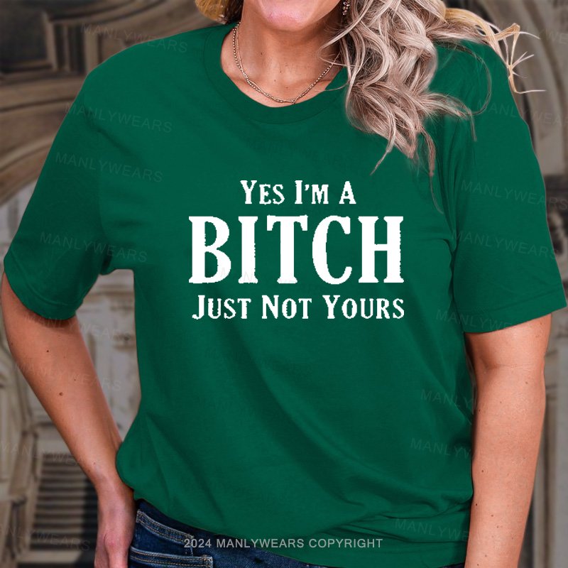 Yes I'm A Bitch Just Not Yours T-Shirt