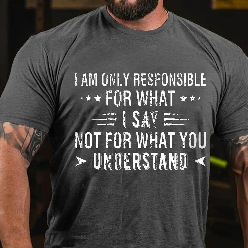 I Am Only Responsible For What I Say Not For What You Understand T-Shirt