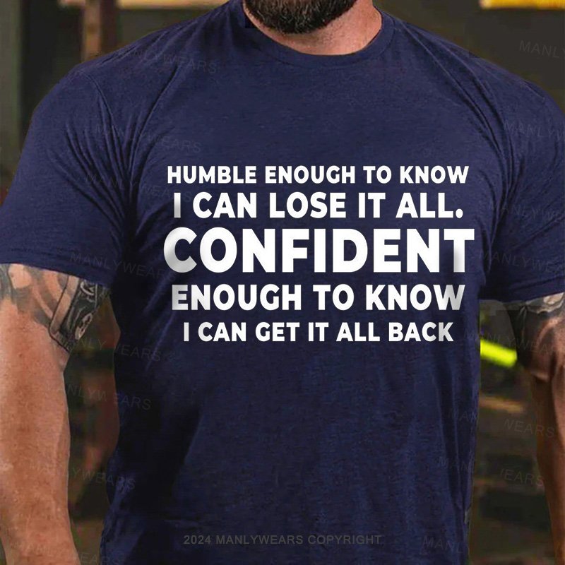 Humble Enough To Know I Can Lose It All Confident Enough To Know I Can Get It All Back T-Shirt