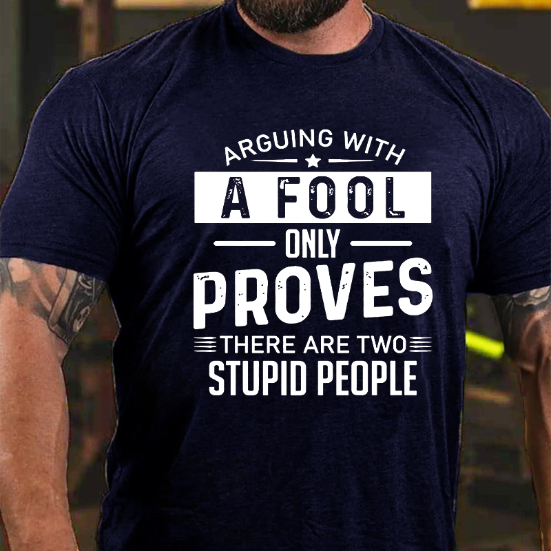 Arguing With A Fool Only Proves There Are Two Stupid T-shirt